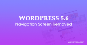 WordPress 5.6: Navigation Screen Removed from Release Features